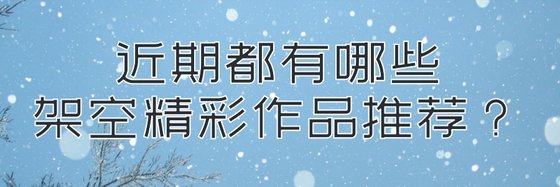 近期都有哪些架空精彩作品推薦？