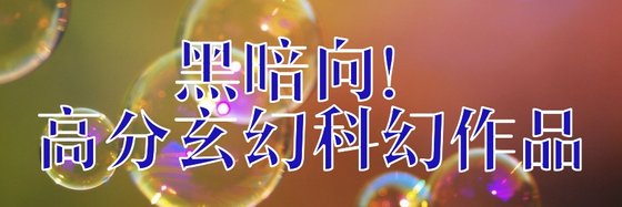 黑暗向！高分玄幻科幻作品
