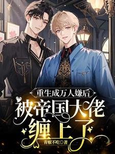 重生成万人嫌后,被帝国大佬缠上了