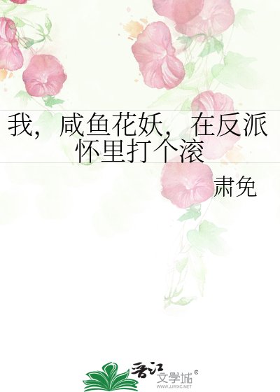 我,咸鱼花妖,在反派怀里打个滚