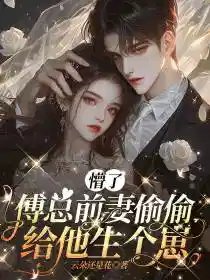 懵了,傅总钳妻偷偷给他生个崽